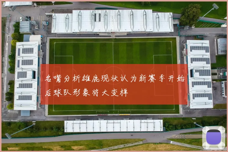 名嘴分析雄鹿现状认为新赛季开始后球队形象将大变样
