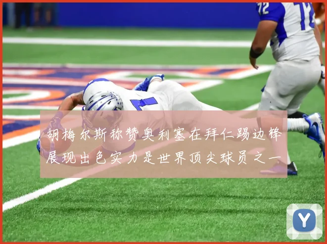 胡梅尔斯称赞奥利塞在拜仁踢边锋展现出色实力是世界顶尖球员之一