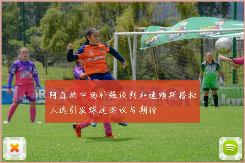 阿森纳中场补强谈判加速赖斯搭档人选引发球迷热议与期待