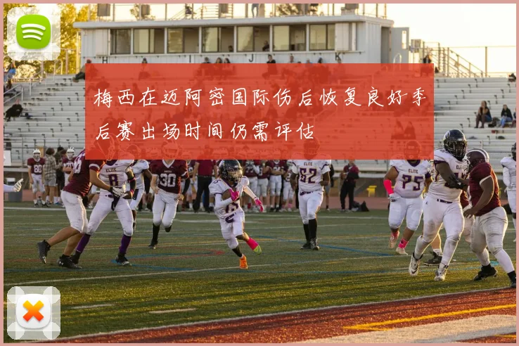 梅西在迈阿密国际伤后恢复良好季后赛出场时间仍需评估