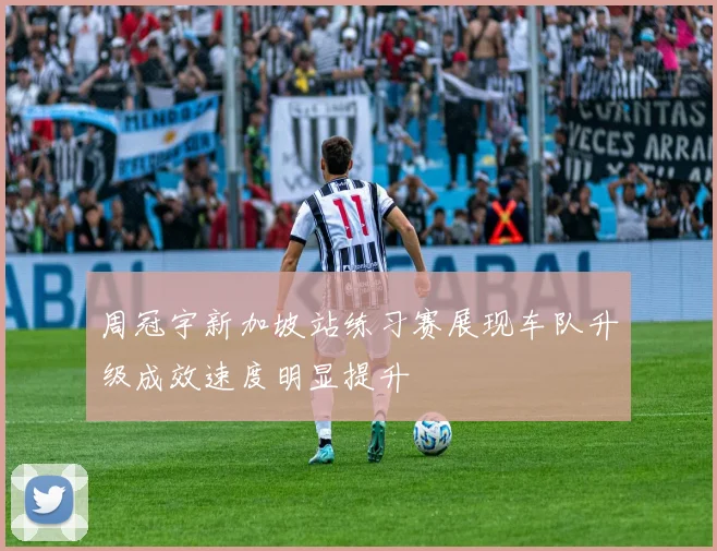 周冠宇新加坡站练习赛展现车队升级成效速度明显提升